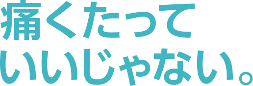 痛くたっていいじゃない。